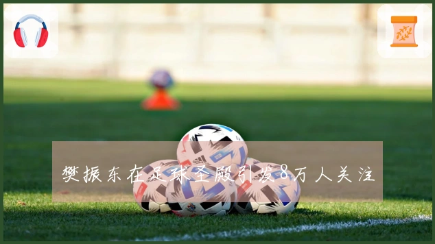 樊振东在足球圣殿引发8万人关注