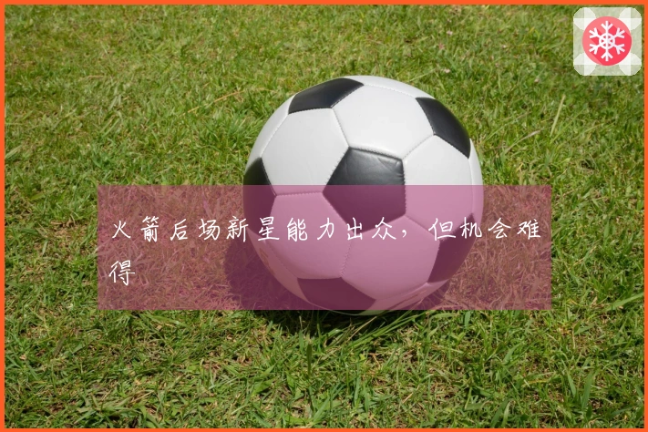 火箭后场新星能力出众，但机会难得