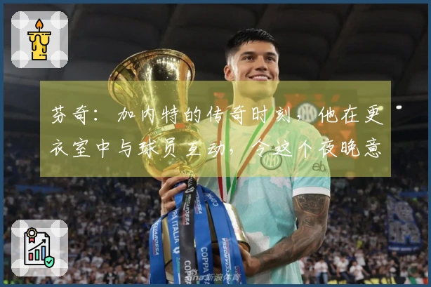 芬奇：加内特的传奇时刻，他在更衣室中与球员互动，令这个夜晚意义非凡