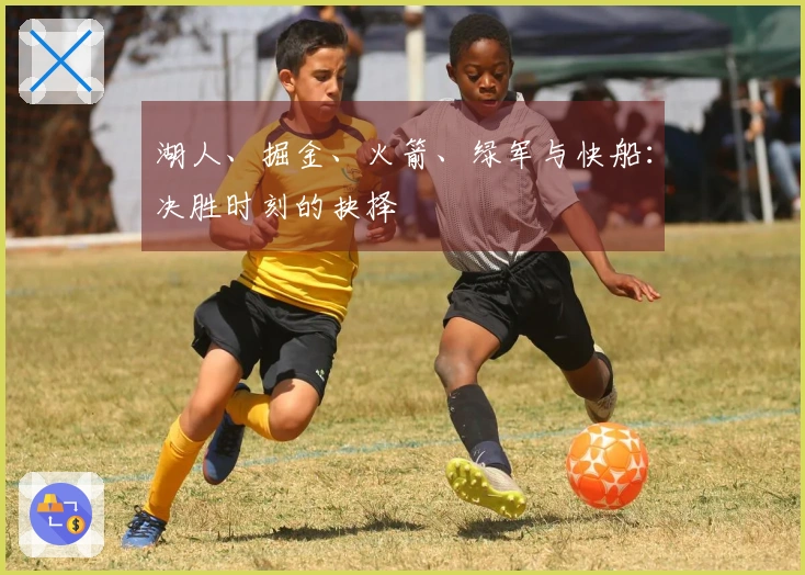 湖人、掘金、火箭、绿军与快船：决胜时刻的抉择