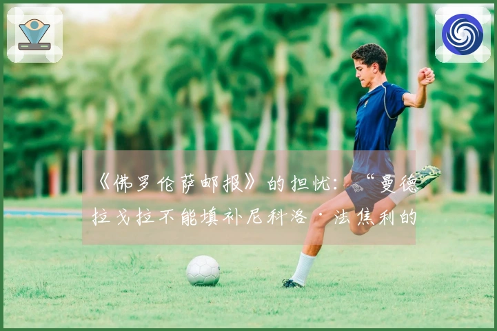 《佛罗伦萨邮报》的担忧：“曼德拉戈拉不能填补尼科洛·法焦利的空缺”