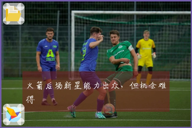 火箭后场新星能力出众，但机会难得