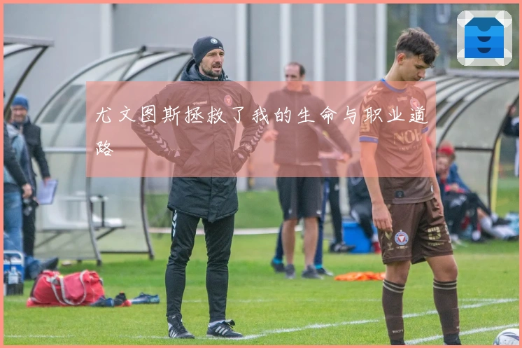 尤文图斯拯救了我的生命与职业道路