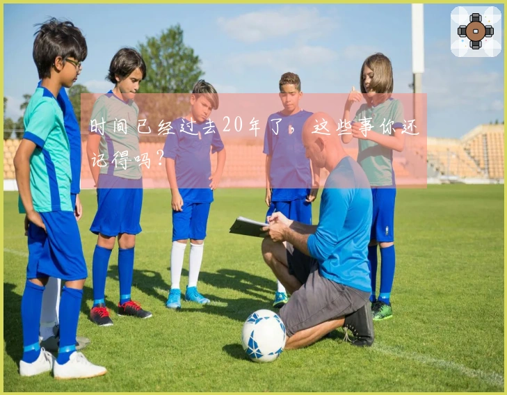 时间已经过去20年了，这些事你还记得吗？