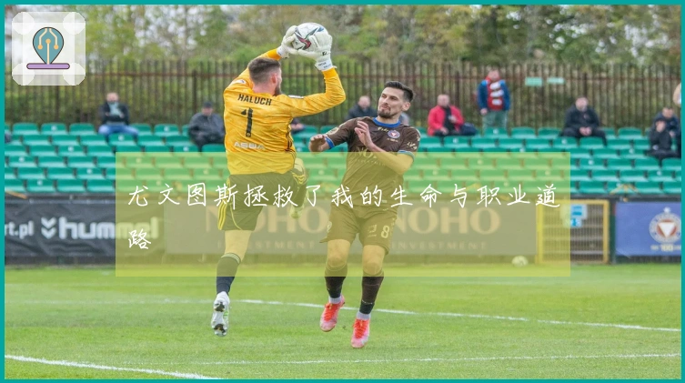 尤文图斯拯救了我的生命与职业道路