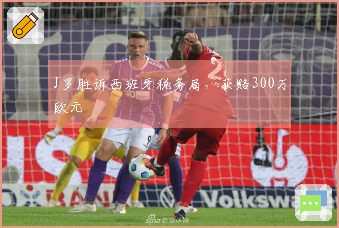 J罗胜诉西班牙税务局，获赔300万欧元